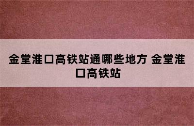 金堂淮口高铁站通哪些地方 金堂淮口高铁站